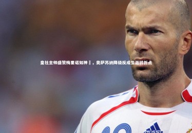 皇冠网官网_皇社主帅盛赞梅里诺如神祇，奥萨苏纳降级反成生涯转折点