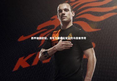 皇冠官方网：西甲雄霸欧冠，青年力量崛起背后的马德里传奇