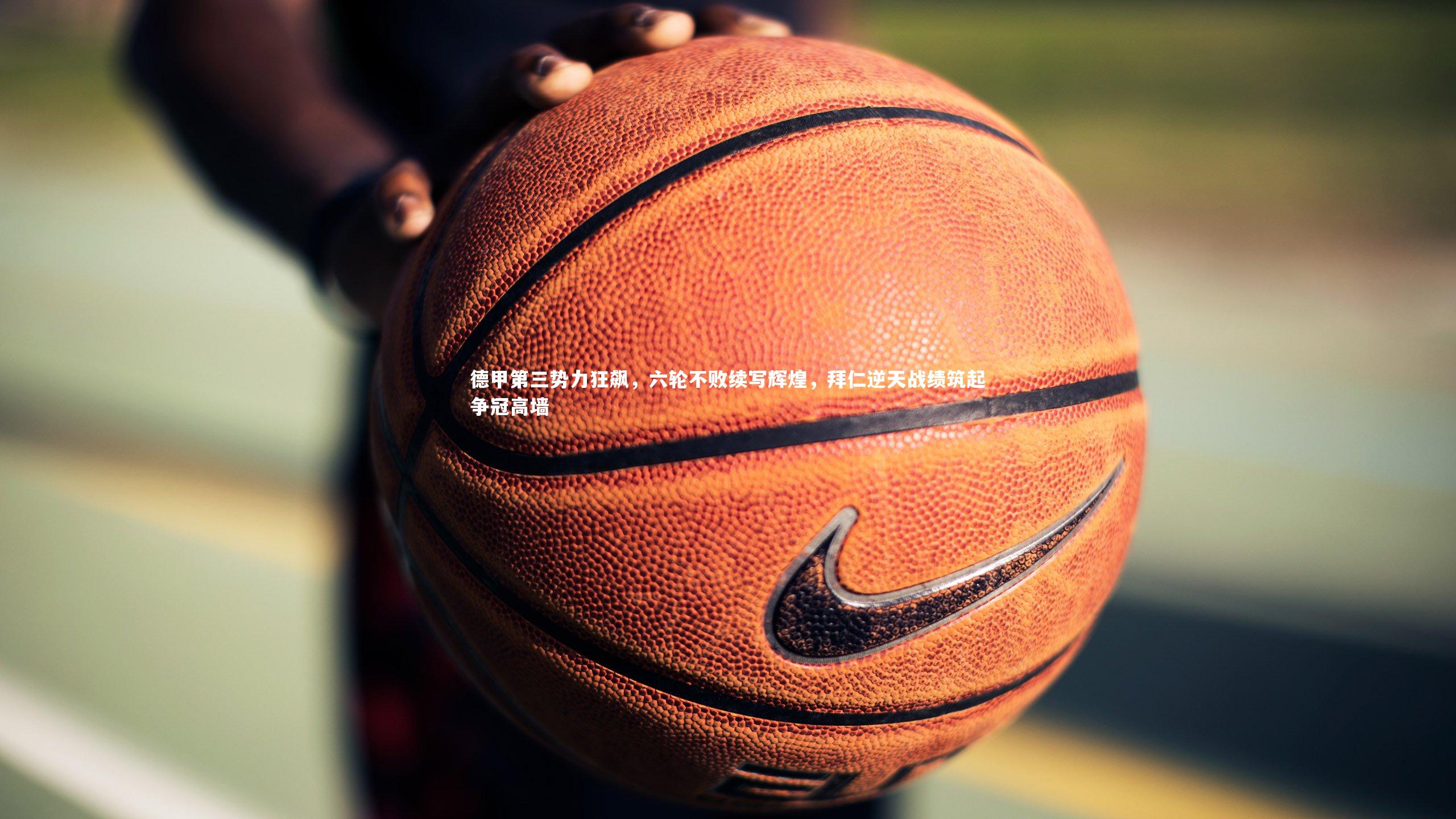 德甲第三势力狂飙，六轮不败续写辉煌，拜仁逆天战绩筑起争冠高墙