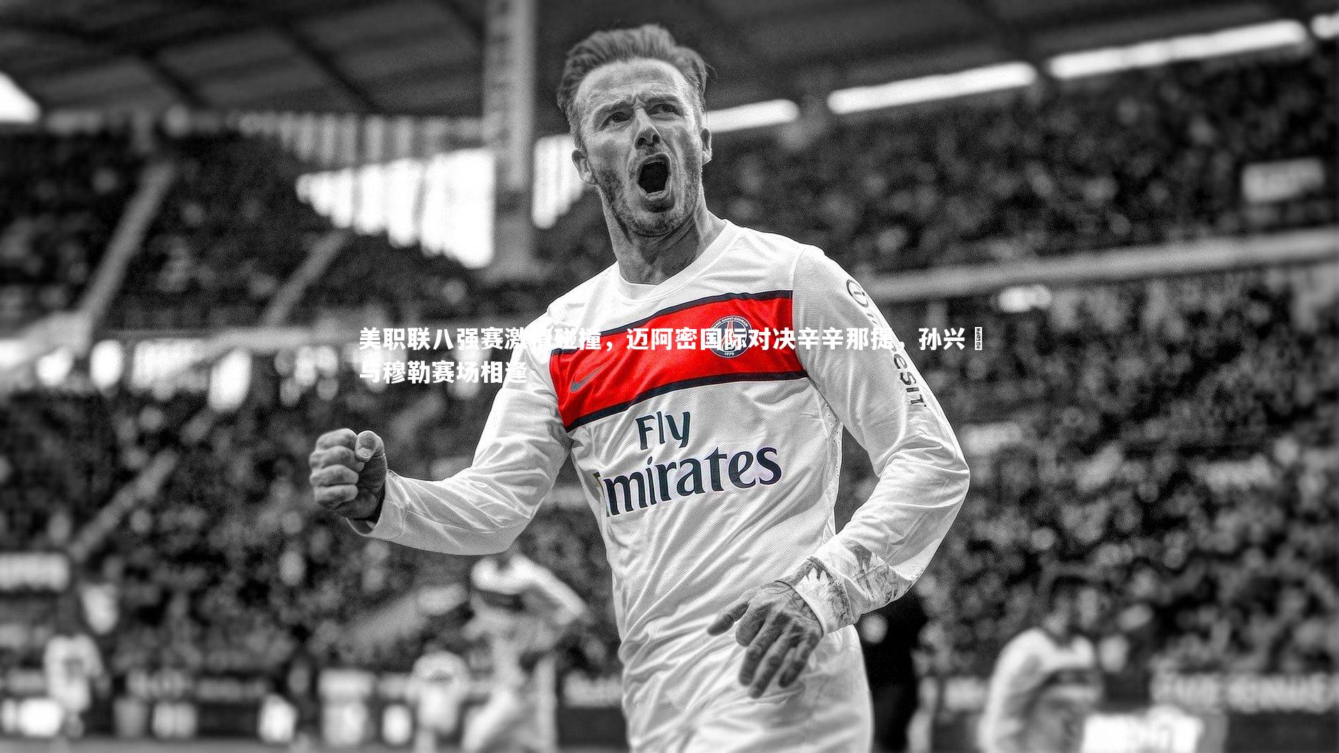 美职联八强赛激情碰撞，迈阿密国际对决辛辛那提，孙兴慜与穆勒赛场相逢