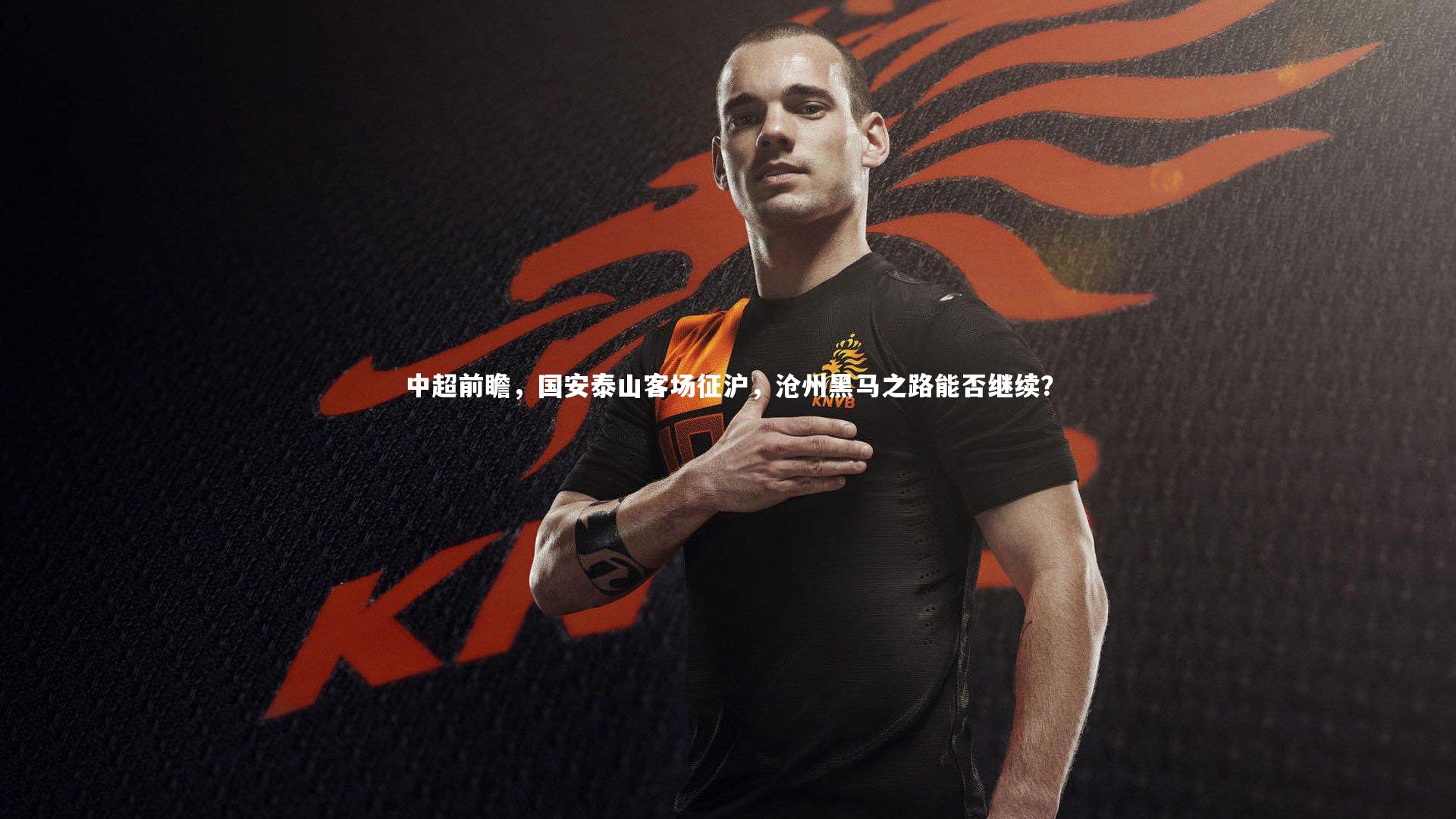 中超前瞻，国安泰山客场征沪，沧州黑马之路能否继续？