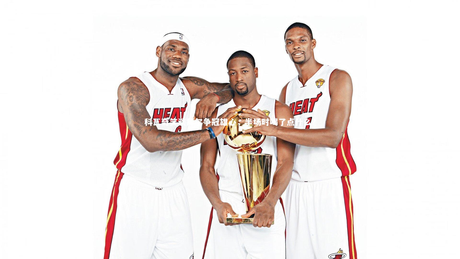 科瓦奇笑谈拜尔争冠雄心，半场时喝了点什么？