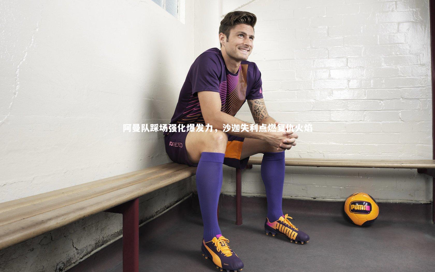 阿曼队踩场强化爆发力，沙迦失利点燃复仇火焰