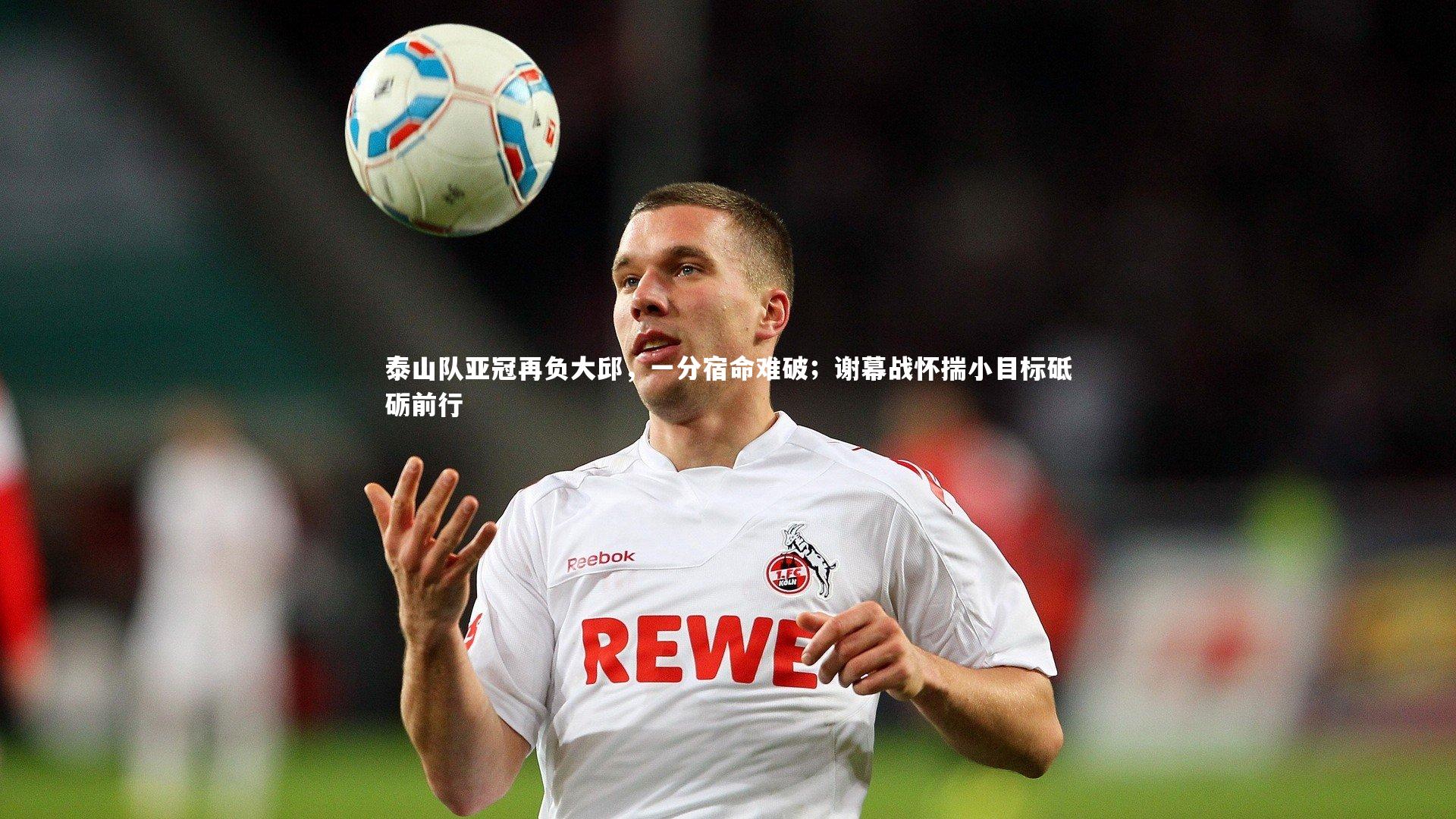 泰山队亚冠再负大邱，一分宿命难破；谢幕战怀揣小目标砥砺前行